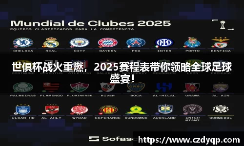 世俱杯战火重燃，2025赛程表带你领略全球足球盛宴！