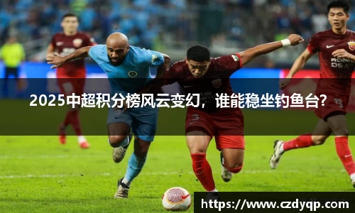 2025中超积分榜风云变幻，谁能稳坐钓鱼台？